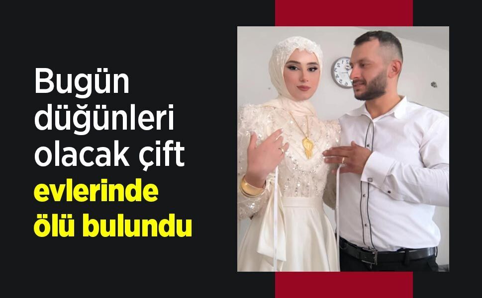 Bugün düğünleri olacak çift evlerinde ölü bulundu