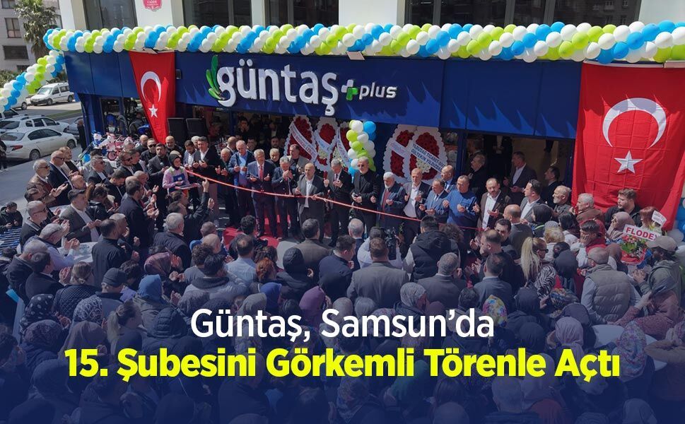 Güntaş, Samsun’da 15. Şubesini Görkemli Törenle Açtı