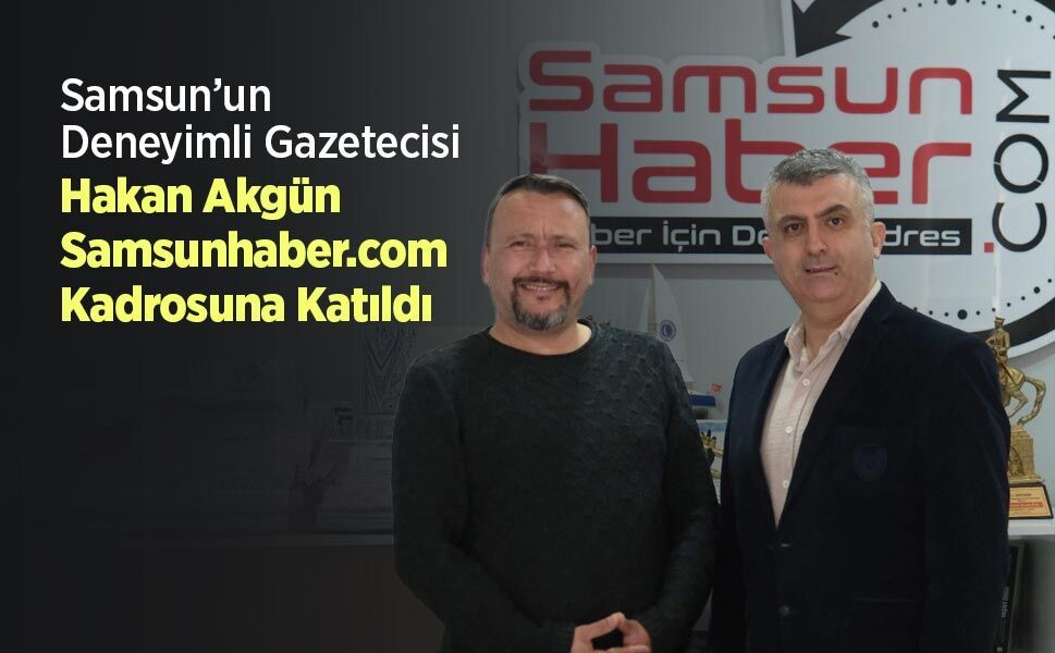 Samsun’un Deneyimli Gazetecisi Hakan Akgün Samsunhaber.com Kadrosuna Katıldı