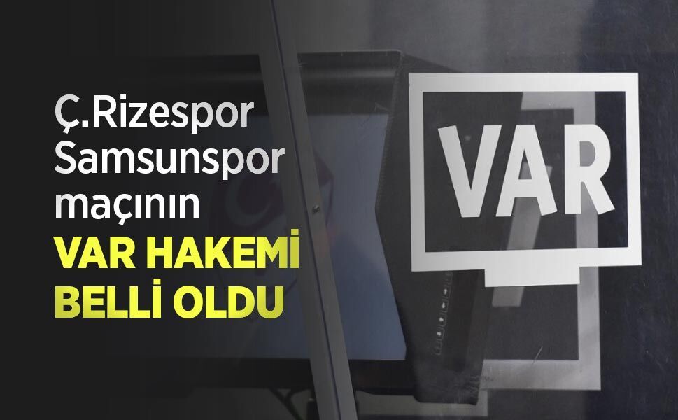 Ç.Rizespor - Samsunspor maçının VAR HAKEMİ BELLİ OLDU
