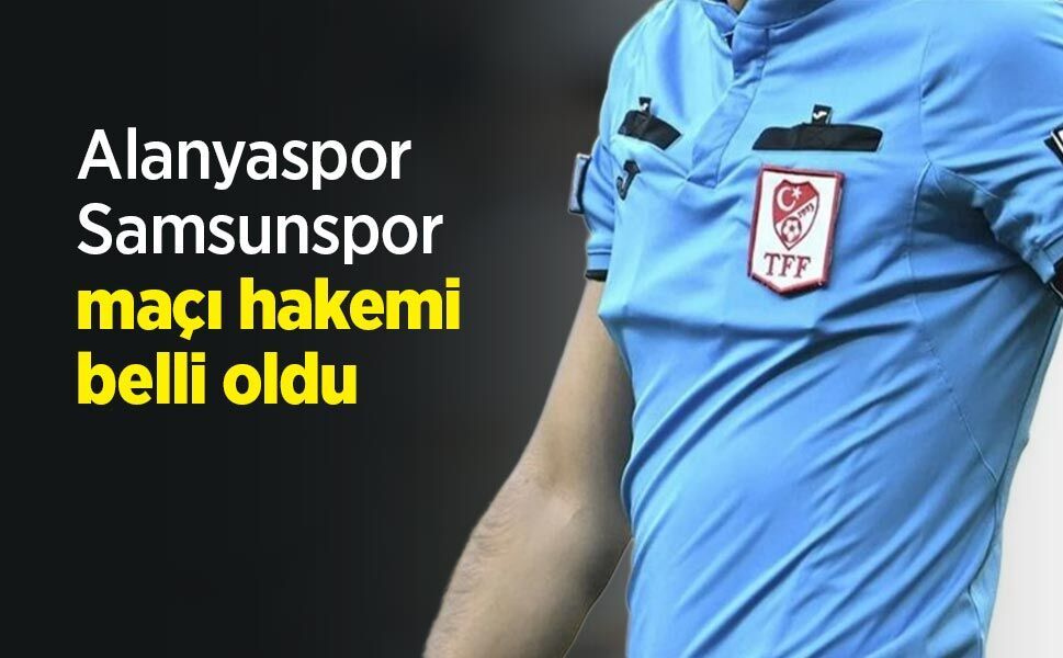 Alanyaspor-Samsunspor maçı hakemi belli oldu