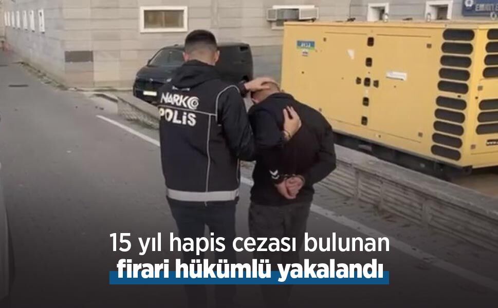15 yıl hapis cezası bulunan firari hükümlü yakalandı