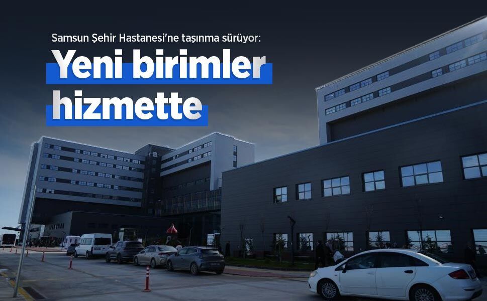 Samsun Şehir Hastanesi'ne taşınma sürüyor: Yeni birimler hizmette