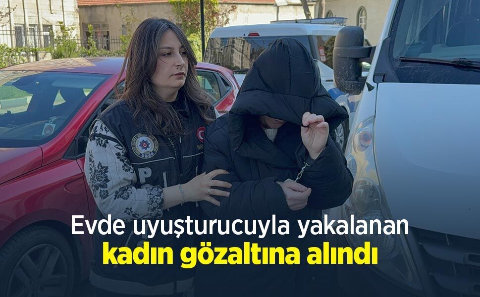 Evde uyuşturucuyla yakalanan kadın gözaltına alındı
