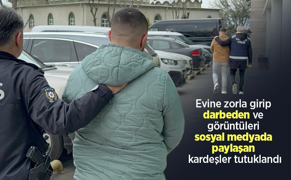 Evine zorla girip darbeden ve görüntüleri sosyal medyada paylaşan kardeşler tutuklandı