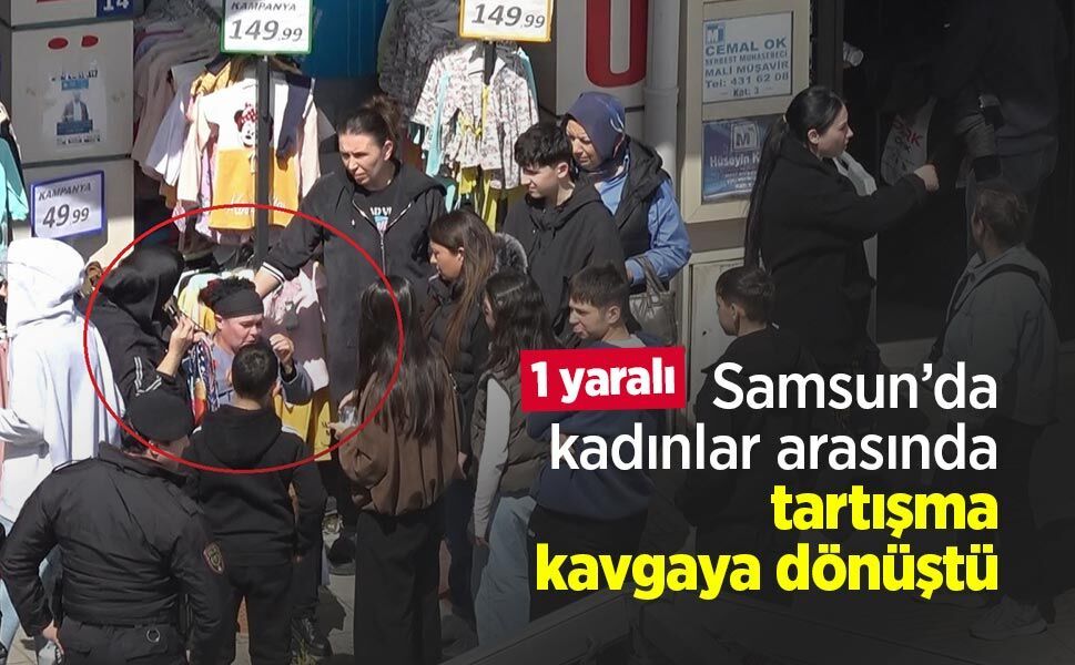 Samsun’da kadınlar arasında tartışma kavgaya dönüştü: 1 yaralı