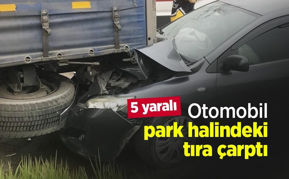 Otomobil park halindeki tıra çarptı: 5 yaralı