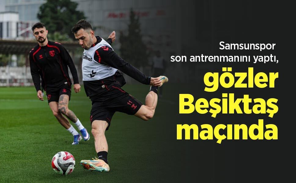 Samsunspor son antrenmanını yaptı, gözler Beşiktaş maçında