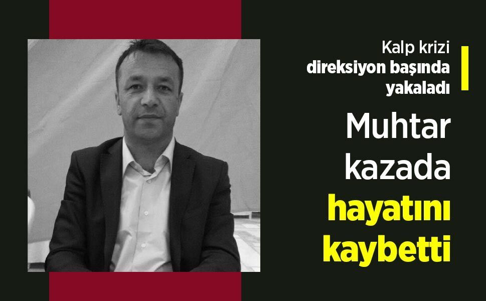 Kalp krizi direksiyon başında yakaladı: Muhtar kazada hayatını kaybetti