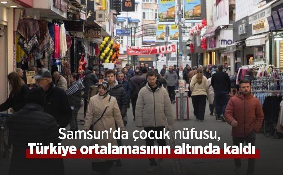 Samsun'da çocuk nüfusu, Türkiye ortalamasının altında kaldı