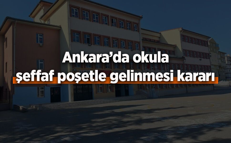 Ankara’da okula şeffaf poşetle gelinmesi kararı