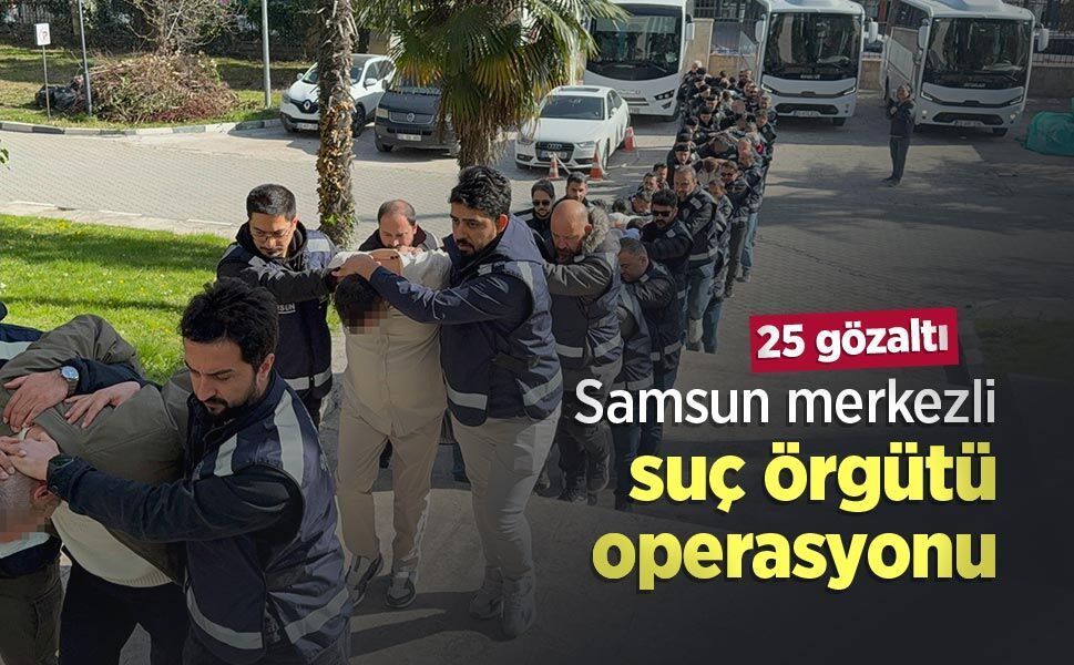 Samsun merkezli suç örgütü operasyonu: 25 gözaltı