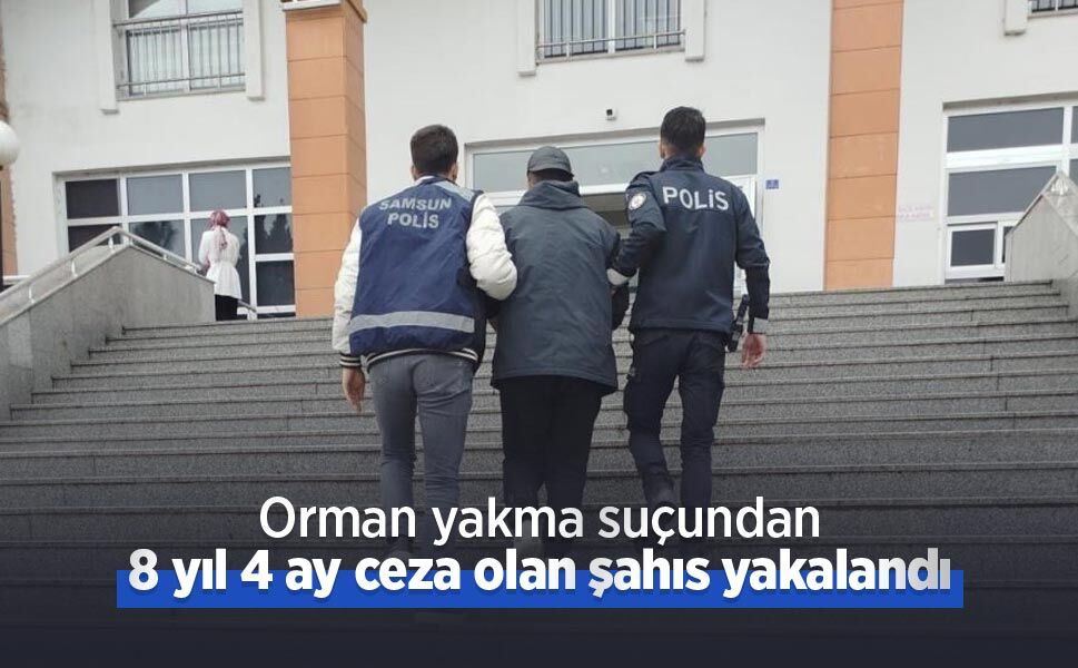 Orman yakma suçundan 8 yıl 4 ay ceza olan şahıs yakalandı