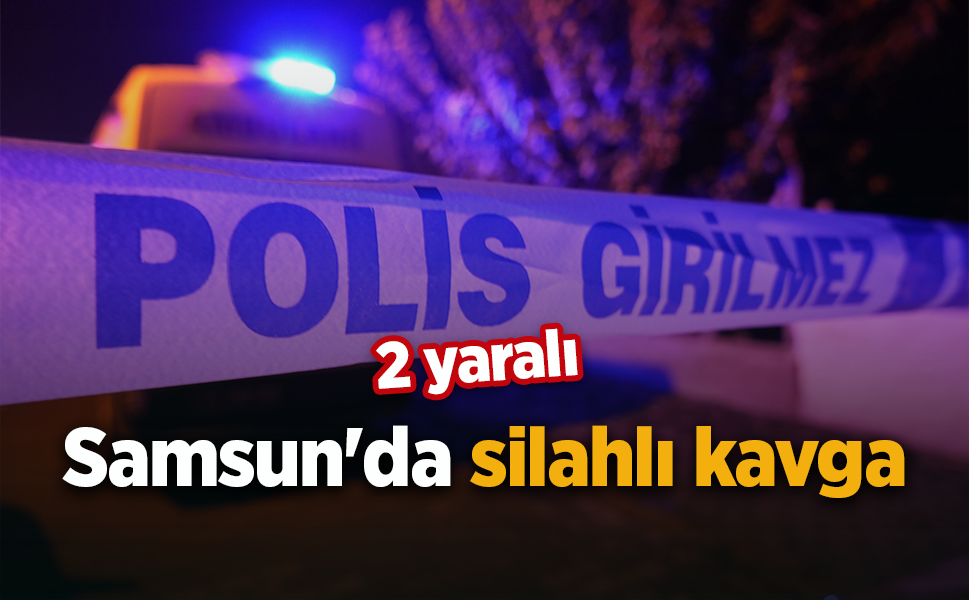 Samsun'da silahlı kavga: 2 yaralı