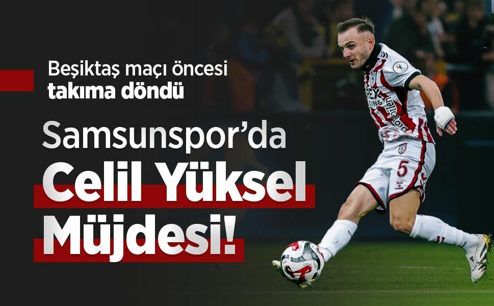 Beşiktaş maçı öncesi takıma döndü, Samsunspor’da Celil Yüksel Müjdesi!