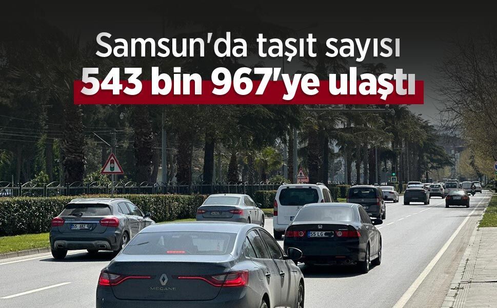Samsun'da taşıt sayısı 543 bin 967'ye ulaştı