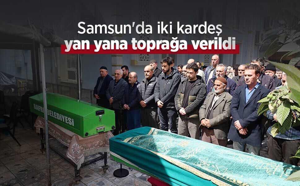 Samsun'da iki kardeş yan yana toprağa verildi