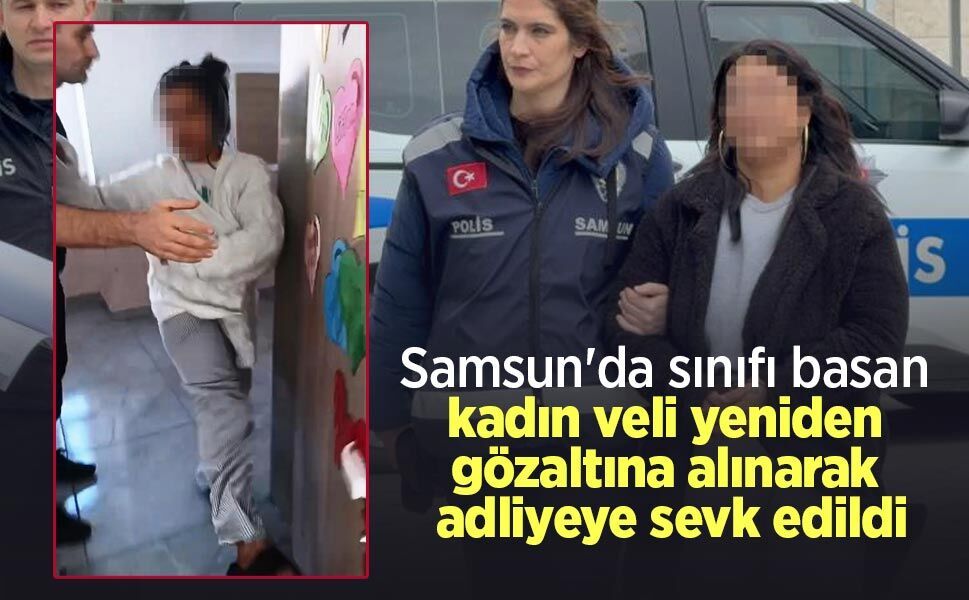 Samsun'da sınıfı basan kadın veli yeniden gözaltına alınarak adliyeye sevk edildi