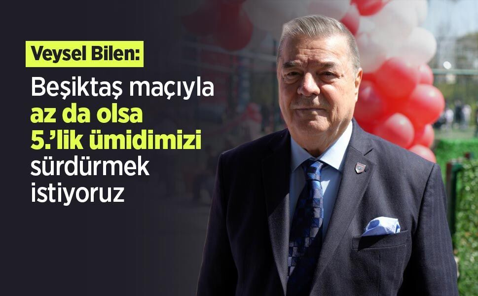 Veysel Bilen: "Beşiktaş maçıyla az da olsa 5.’lik ümidimizi sürdürmek istiyoruz"
