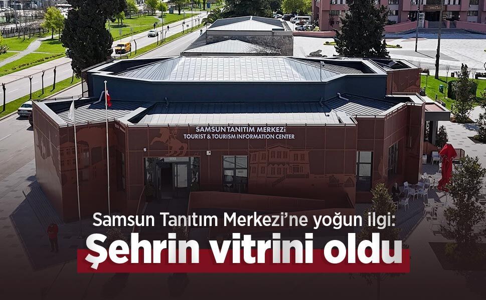 Samsun Tanıtım Merkezi’ne yoğun ilgi: Şehrin vitrini oldu
