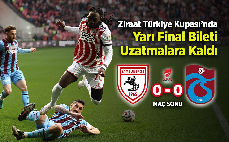 Samsunspor - Trabzonspor Maçı 0-0 Bitti! Ziraat Türkiye Kupası’nda Yarı Final Bileti Uzatmalara Kaldı