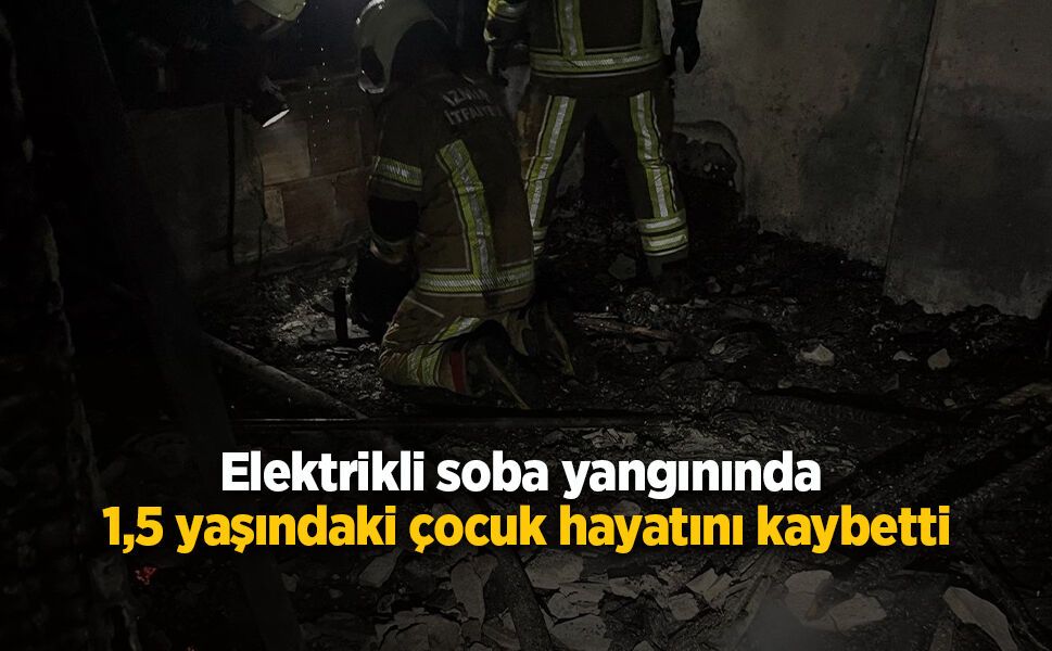 Elektrikli soba yangınında 1,5 yaşındaki çocuk hayatını kaybetti