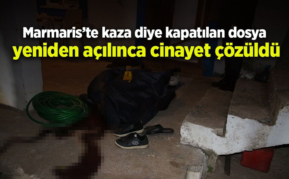 Marmaris’te kaza diye kapatılan dosya yeniden açılınca cinayet çözüldü