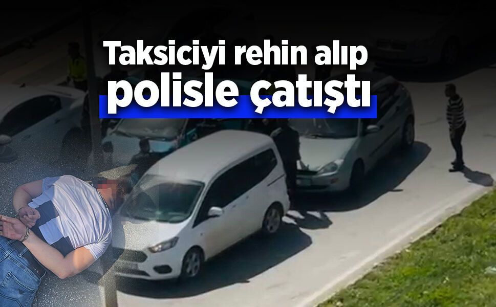 Taksiciyi rehin alıp polisle çatıştı