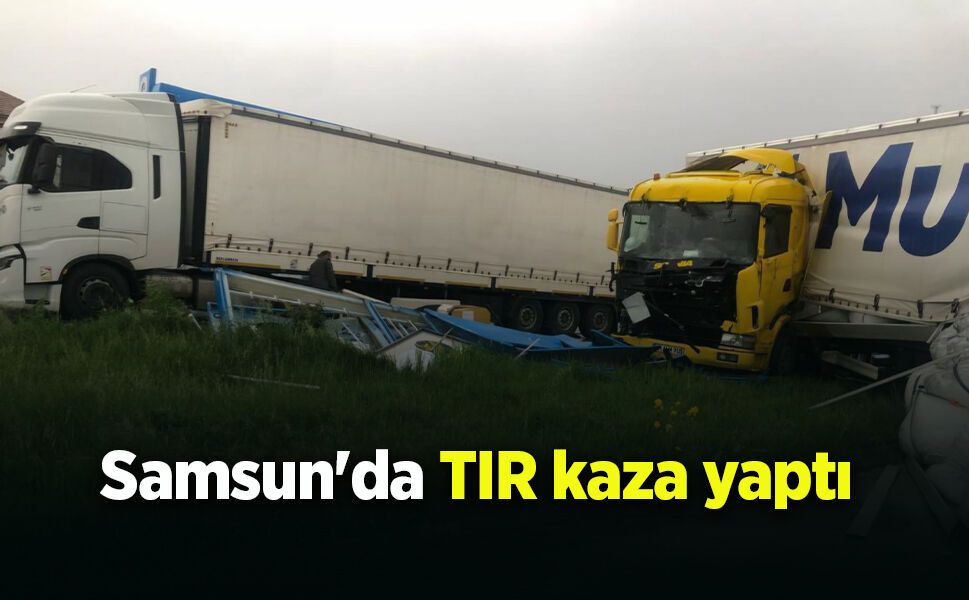 Samsun'da Tır kaza yaptı