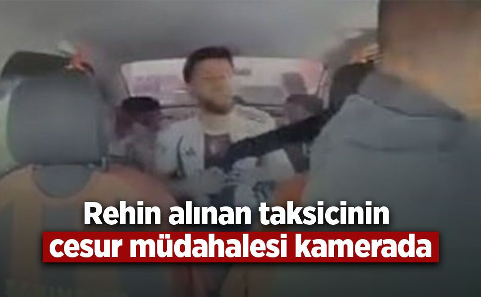 Rehin alınan taksicinin cesur müdahalesi kamerada