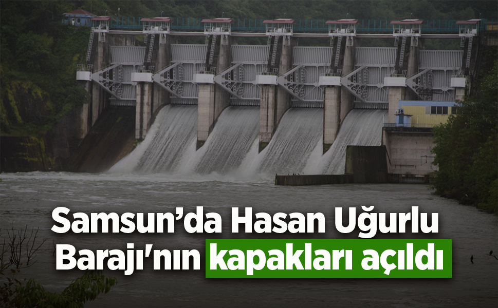 Samsun’da Hasan Uğurlu Barajı'nın kapakları açıldı