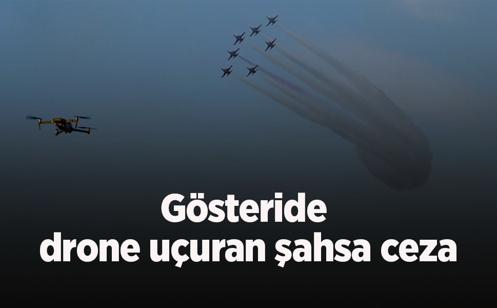 Gösteride drone uçuran şahsa ceza