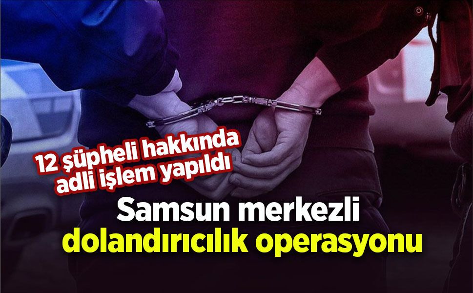 Samsun merkezli dolandırıcılık operasyonu