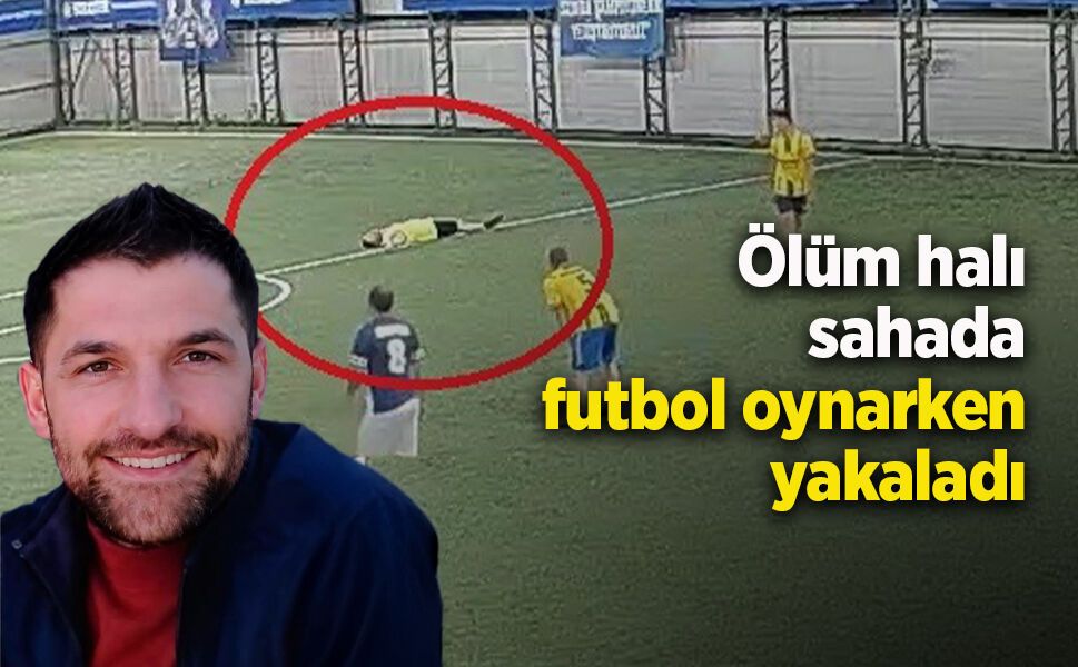 Ölüm halı sahada futbol oynarken yakaladı