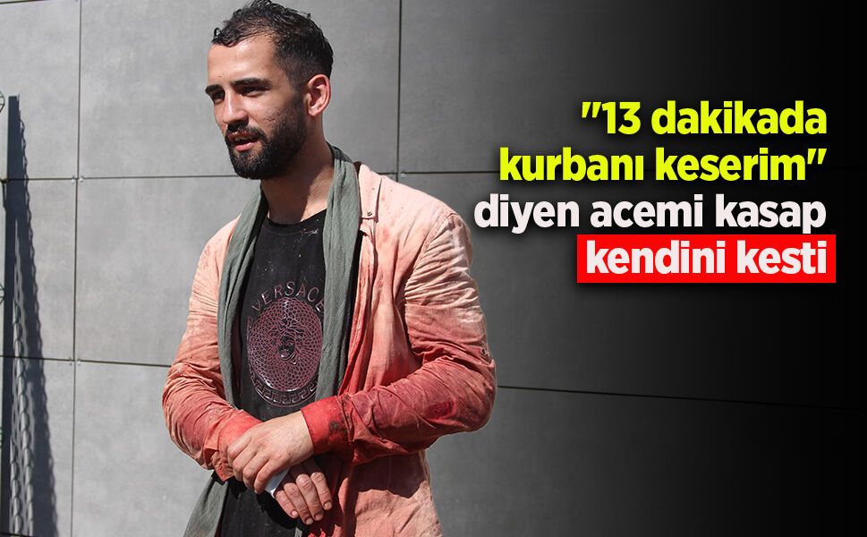 "13 dakikada kurbanı keserim" diyen acemi kasap kendini kesti