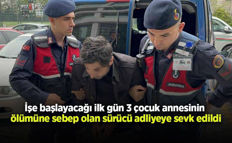 İşe başlayacağı ilk gün 3 çocuk annesinin ölümüne sebep olan sürücü adliyeye sevk edildi