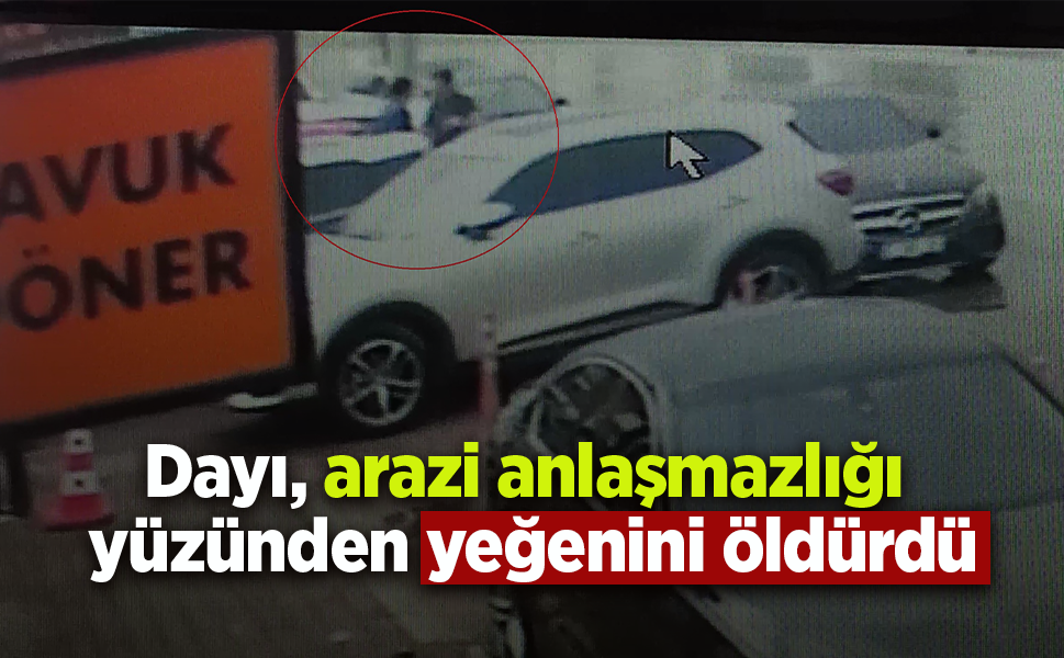 Dayı arazi anlaşmazlığı yüzünden yeğenini öldürdü