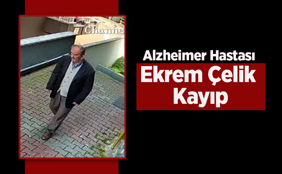 Alzheimer Hastası Ekrem Çelik Kayıp