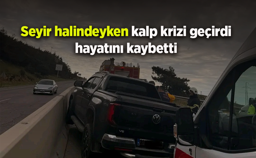 Seyir halindeyken kalp krizi geçirdi hayatını kaybetti