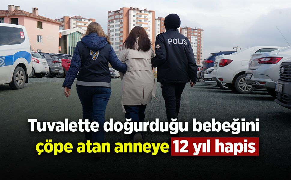Tuvalette doğurduğu bebeğini çöpe atan anneye 12 yıl hapis