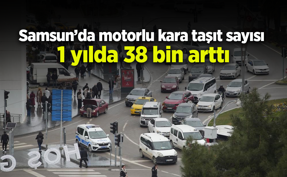 Samsun’da motorlu kara taşıt sayısı 1 yılda 38 bin arttı
