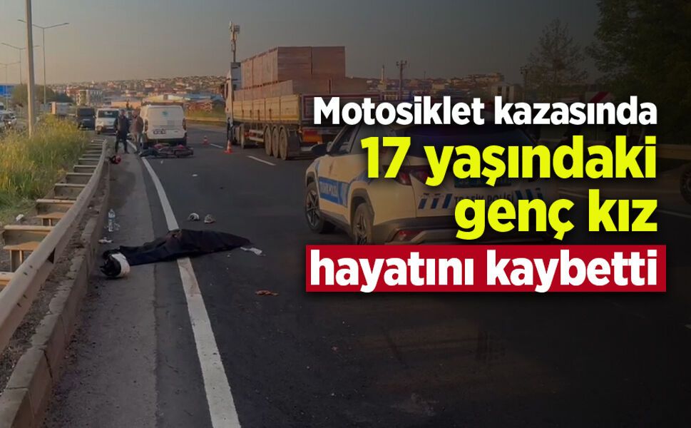 Motosiklet kazasında 17 yaşındaki genç kız hayatını kaybetti