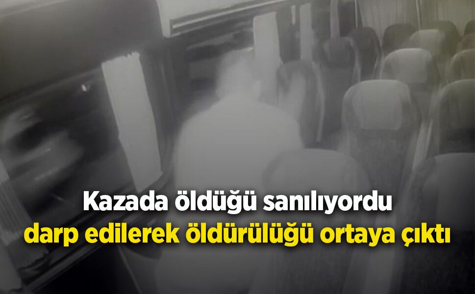 Kazada öldüğü sanılıyordu darp edilerek öldürülüğü ortaya çıktı