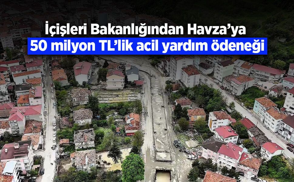 İçişleri Bakanlığından Havza’ya 50 milyon TL’lik acil yardım ödeneği