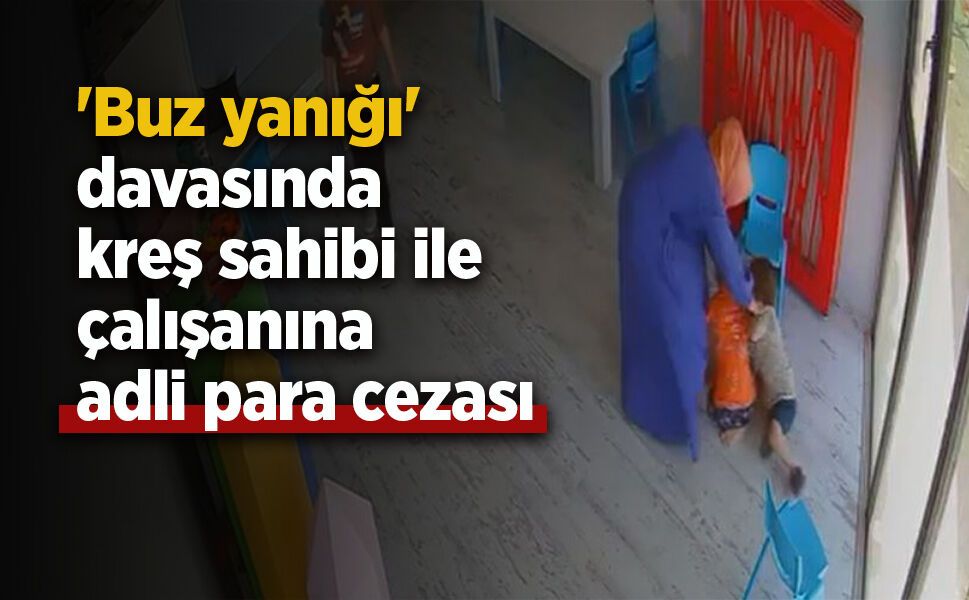'Buz yanığı' davasında kreş sahibi ile çalışanına adli para cezası