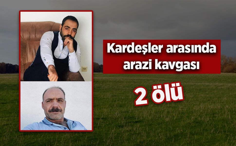 Kardeşler arasında arazi kavgası: 2 ölü