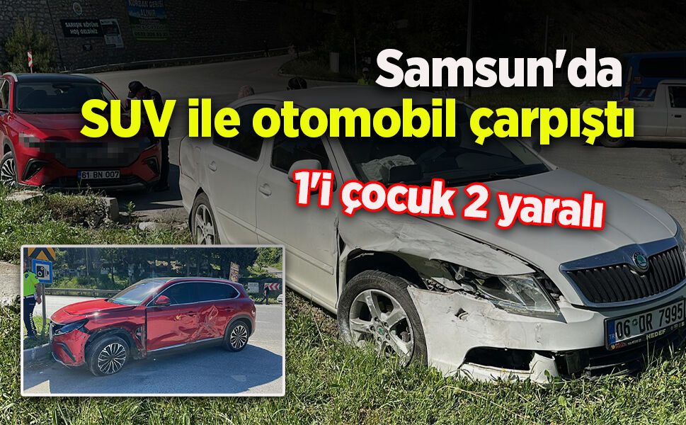 Samsun'da SUV ile otomobil çarpıştı: 1'i çocuk 2 yaralı