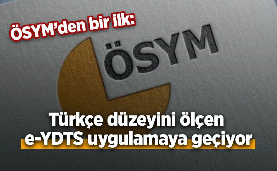 ÖSYM’den bir ilk: Türkçe düzeyini ölçen e-YDTS uygulamaya geçiyor