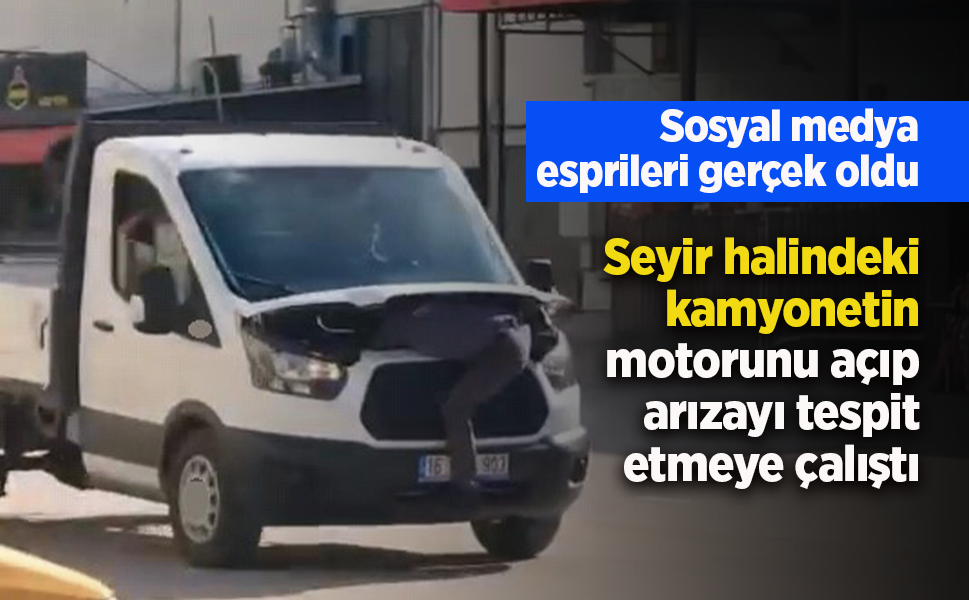 Seyir halindeki kamyonetin motorunu açıp arızayı tespit etmeye çalıştı