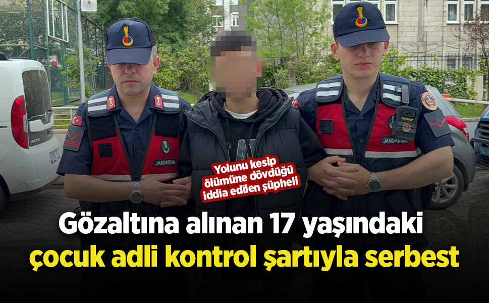 Gözaltına alınan 17 yaşındaki çocuk adli kontrol şartıyla serbest